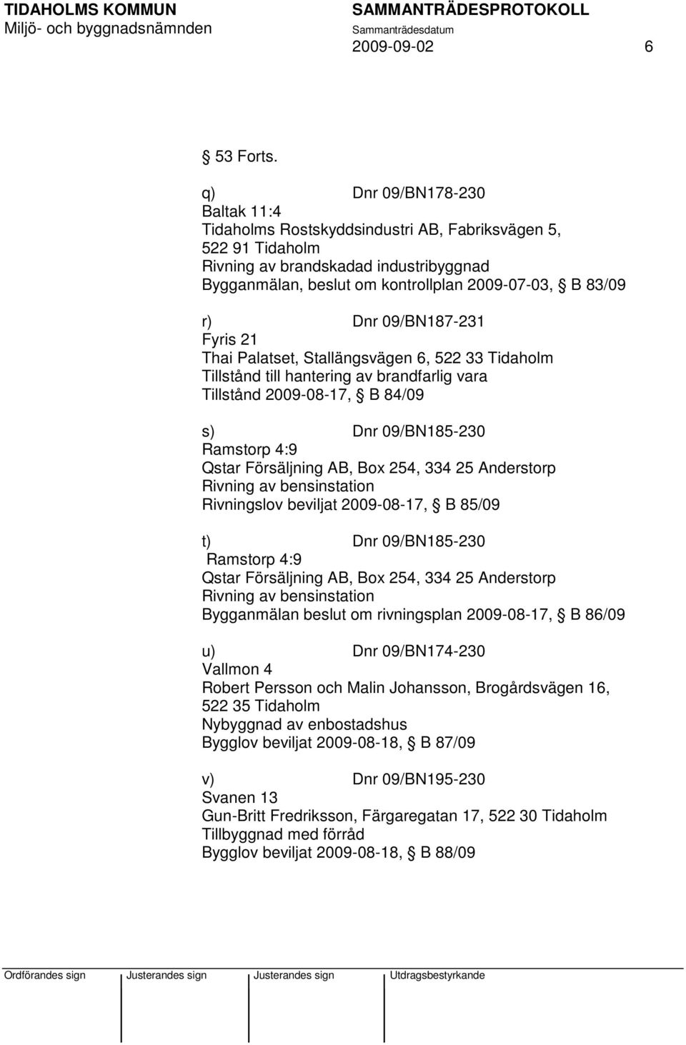 09/BN187-231 Fyris 21 Thai Palatset, Stallängsvägen 6, 522 33 Tidaholm Tillstånd till hantering av brandfarlig vara Tillstånd 2009-08-17, B 84/09 s) Dnr 09/BN185-230 Ramstorp 4:9 Qstar Försäljning