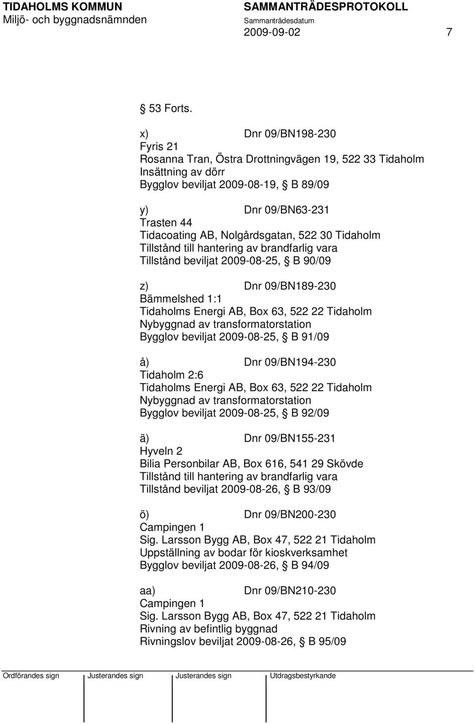 Nolgårdsgatan, 522 30 Tidaholm Tillstånd till hantering av brandfarlig vara Tillstånd beviljat 2009-08-25, B 90/09 z) Dnr 09/BN189-230 Bämmelshed 1:1 Tidaholms Energi AB, Box 63, 522 22 Tidaholm