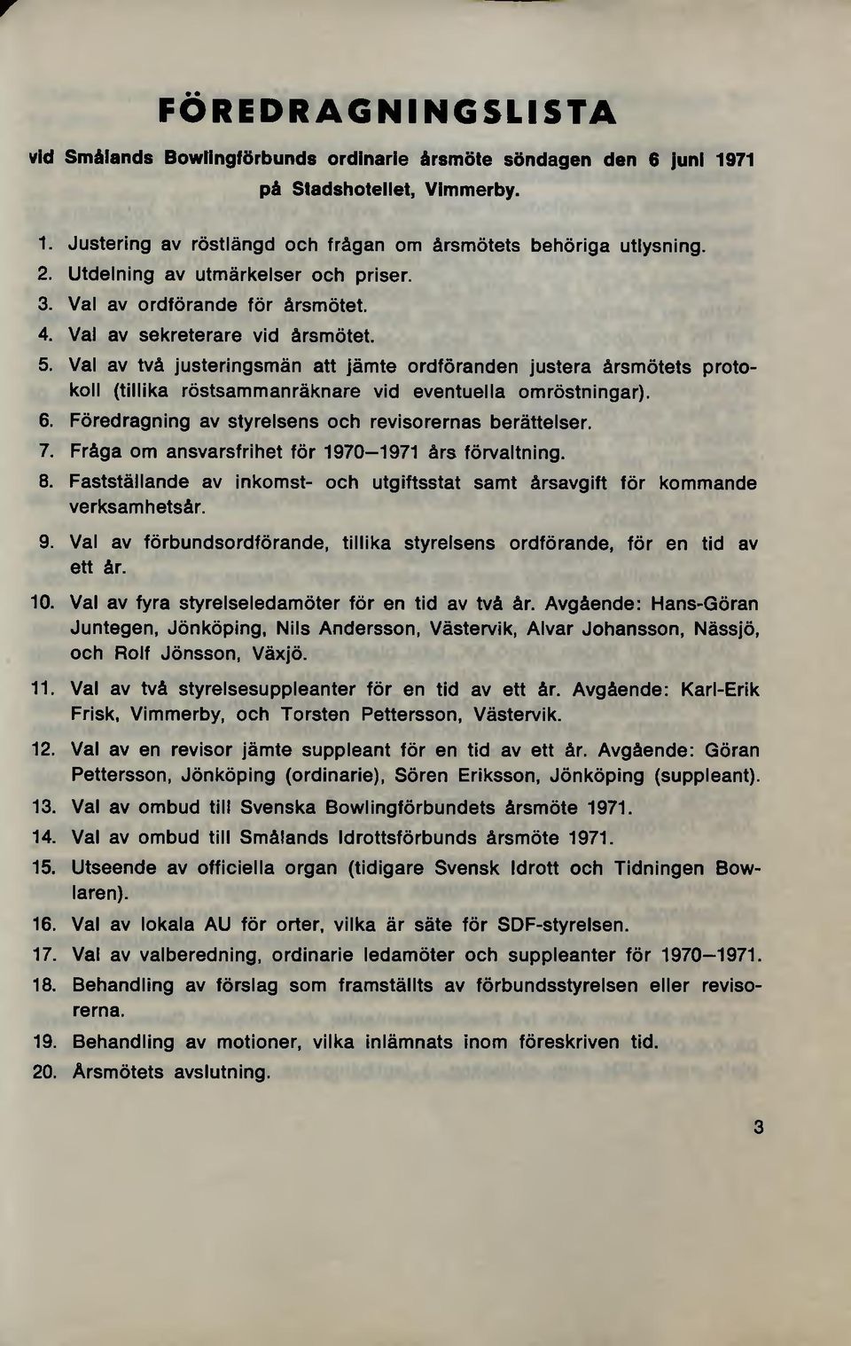 Val av två justeringsmän att jämte ordföranden justera årsmötets protokoll (tillika röstsammanräknare vid eventuella omröstningar). 6. Föredragning av styrelsens och revisorernas berättelser. 7.