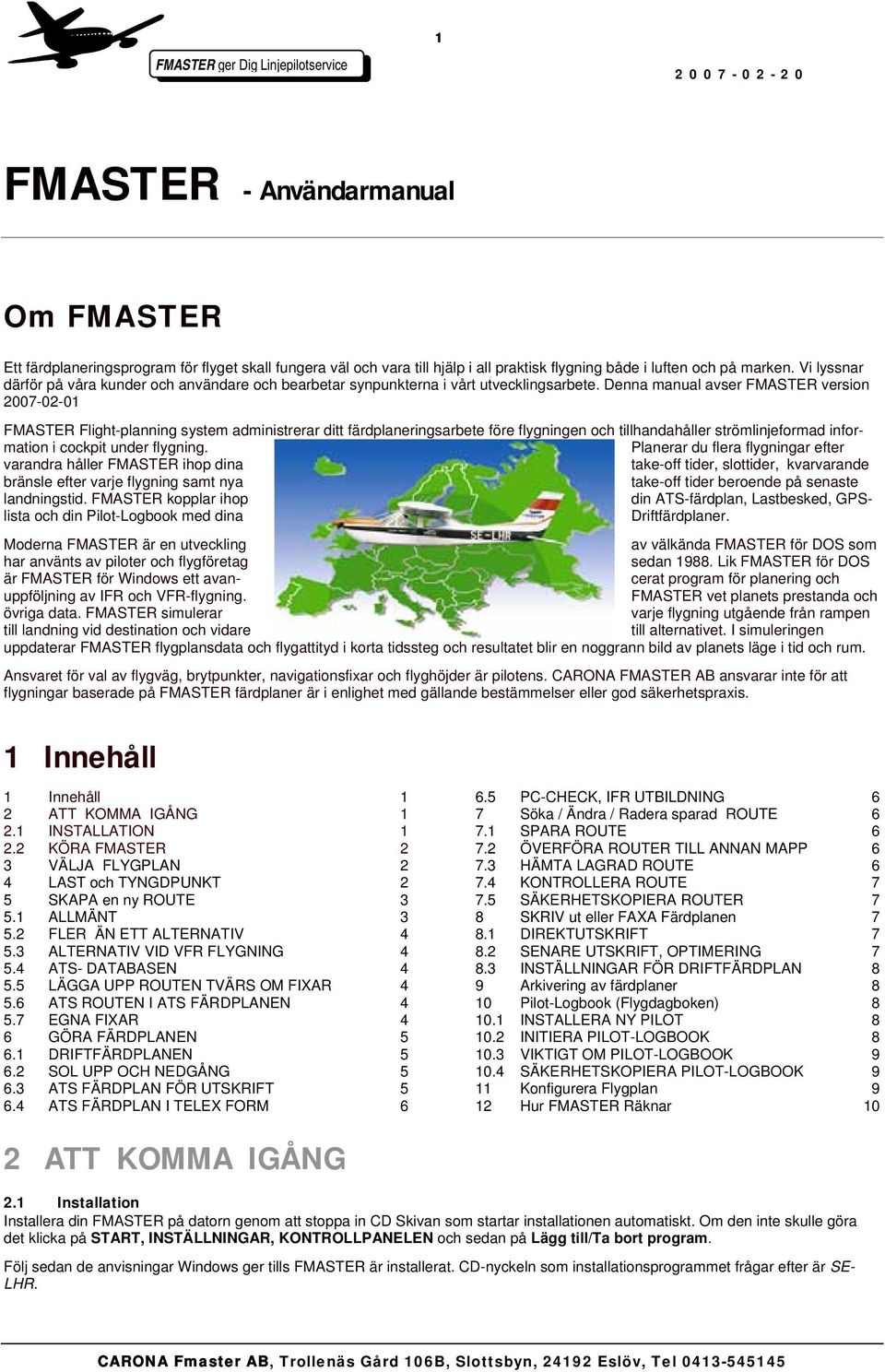 Denna manual avser FMASTER version 2007-02-01 FMASTER Flight-planning system administrerar ditt färdplaneringsarbete före flygningen och tillhandahåller strömlinjeformad information i cockpit under