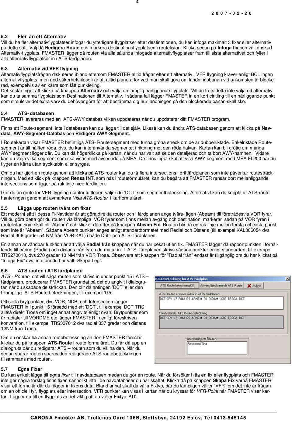 FMASTER lägger då routen via alla sålunda infogade alternativflygplatser fram till sista alternativet och fyller i alla alternativflygplatser in i ATS färdplanen. 5.