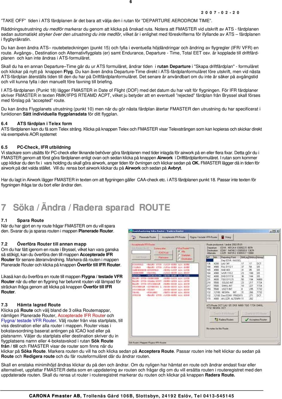 flygbyråkratin. Du kan även ändra ATS routebeteckningen (punkt 15) och fylla i eventuella höjdändringar och ändring av flygregler (IFR/ VFR) en route.