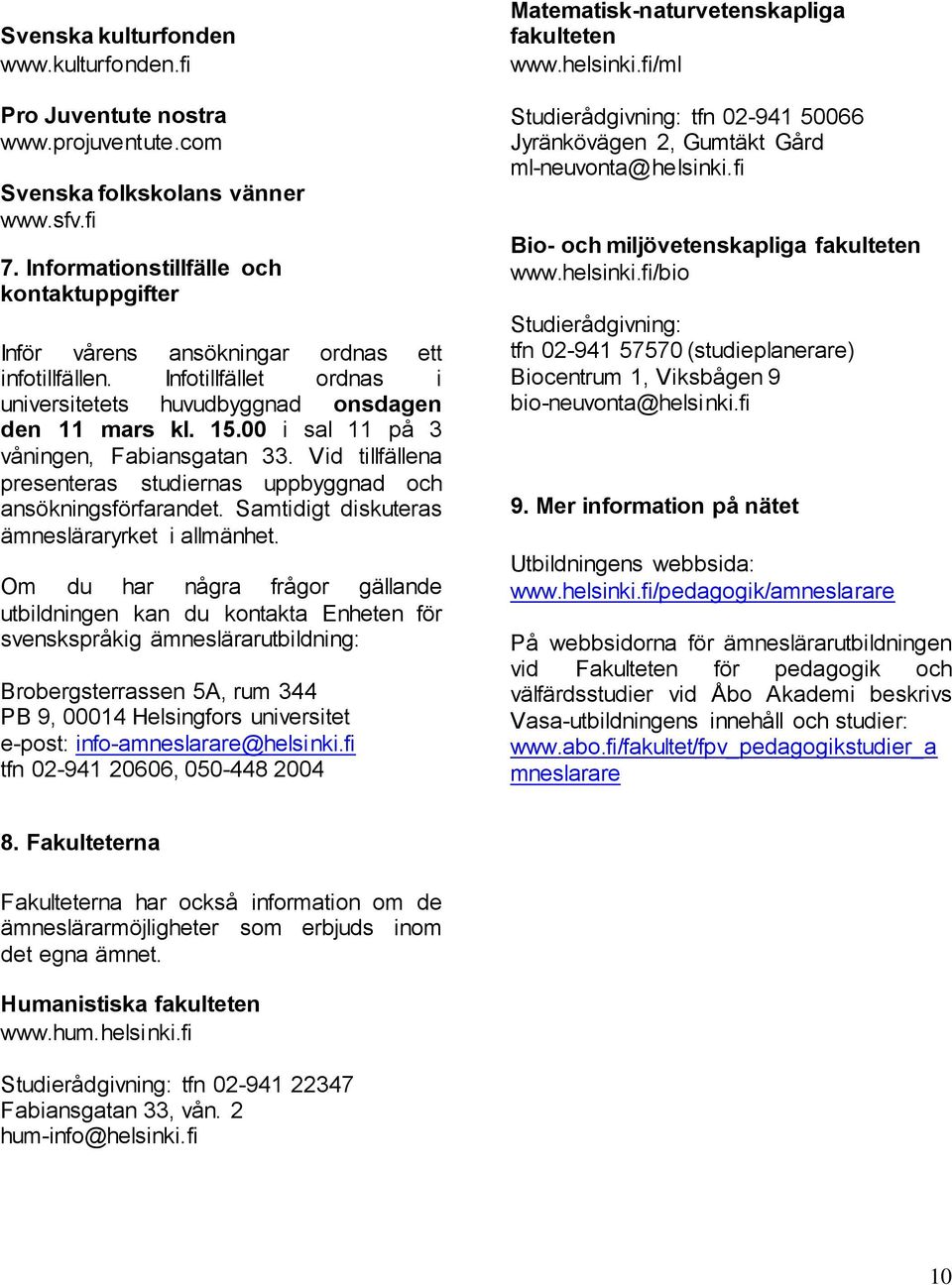 00 i sal 11 på 3 våningen, Fabiansgaan 33. Vid illfällena preseneras sudiernas uppbyggnad och ansökningsförfarande. Samidig diskueras ämnesläraryrke i allmänhe.