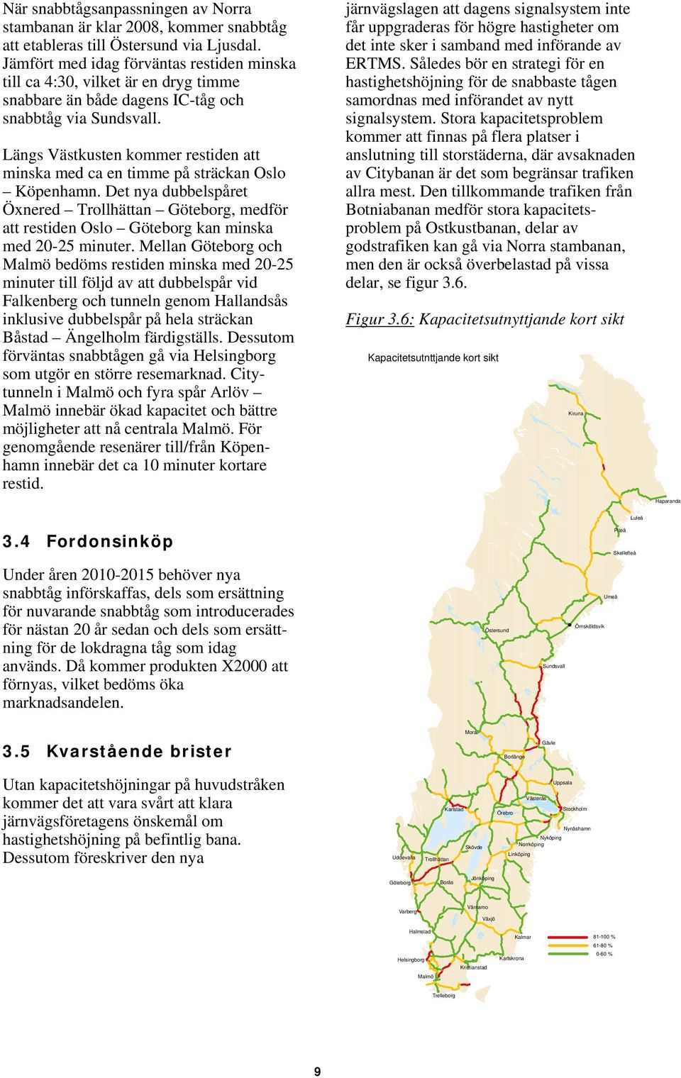 Längs Västkusten kommer restiden att minska med ca en timme på sträckan Oslo Köpenhamn. Det nya dubbelspåret Öxnered Trollhättan Göteborg, medför att restiden Oslo Göteborg kan minska med 0-5 minuter.