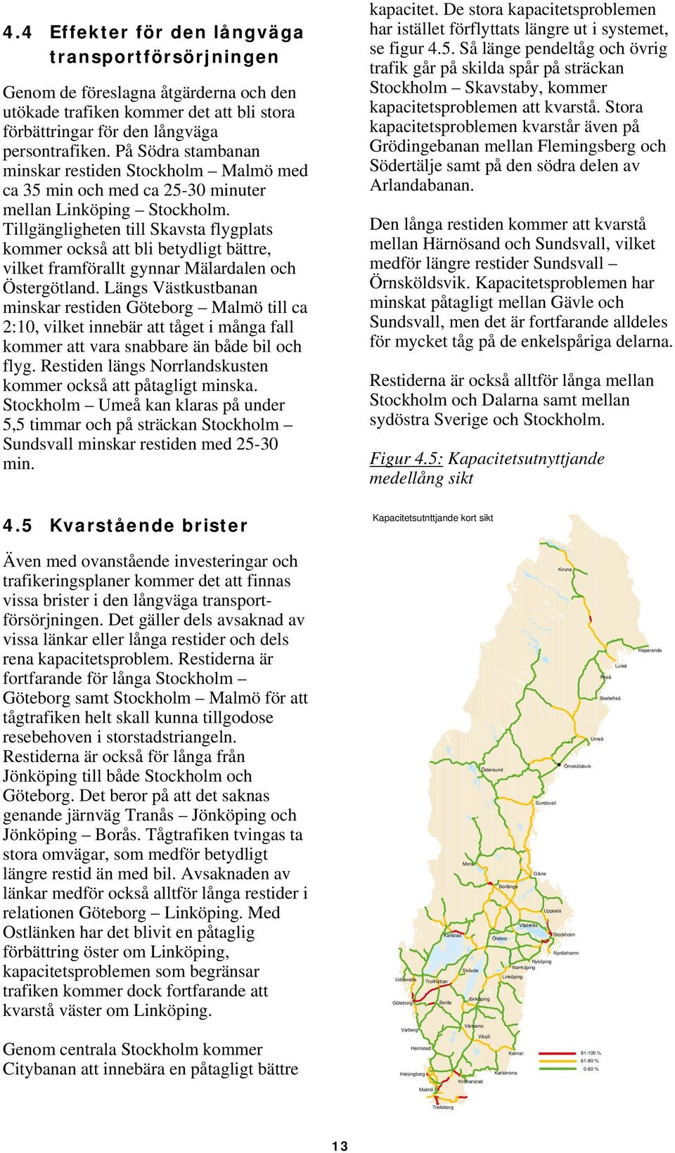 Tillgängligheten till Skavsta flygplats kommer också att bli betydligt bättre, vilket framförallt gynnar Mälardalen och Östergötland.