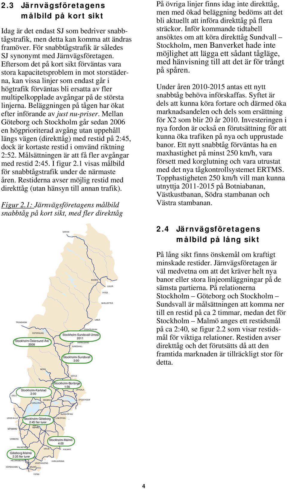 Eftersom det på kort sikt förväntas vara stora kapacitetsproblem in mot storstäderna, kan vissa linjer som endast går i högtrafik förväntas bli ersatta av fler multipelkopplade avgångar på de största