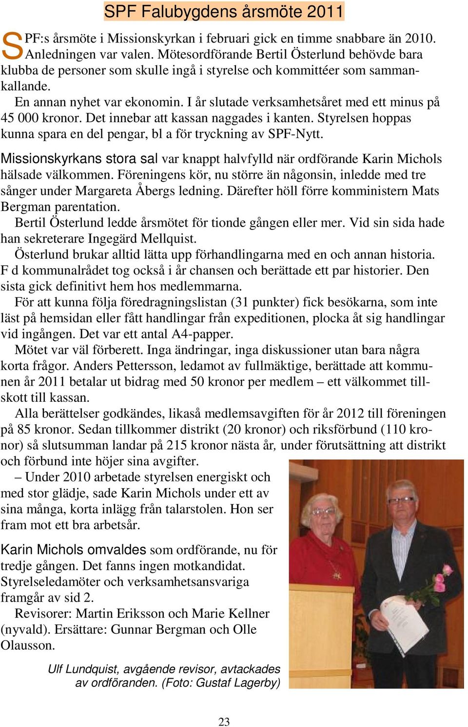 I år slutade verksamhetsåret med ett minus på 45 000 kronor. Det innebar att kassan naggades i kanten. Styrelsen hoppas kunna spara en del pengar, bl a för tryckning av SPF-Nytt.