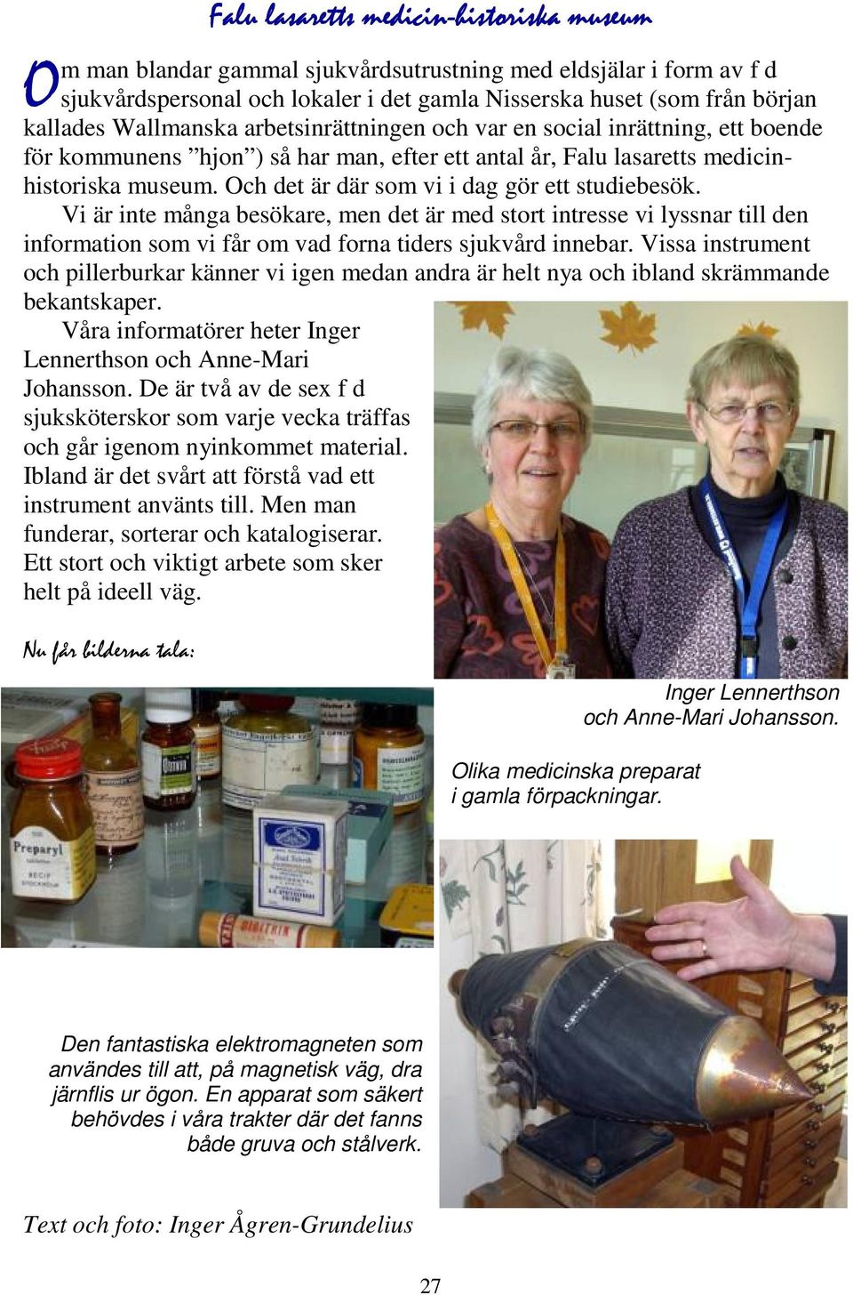 Och det är där som vi i dag gör ett studiebesök. Vi är inte många besökare, men det är med stort intresse vi lyssnar till den information som vi får om vad forna tiders sjukvård innebar.