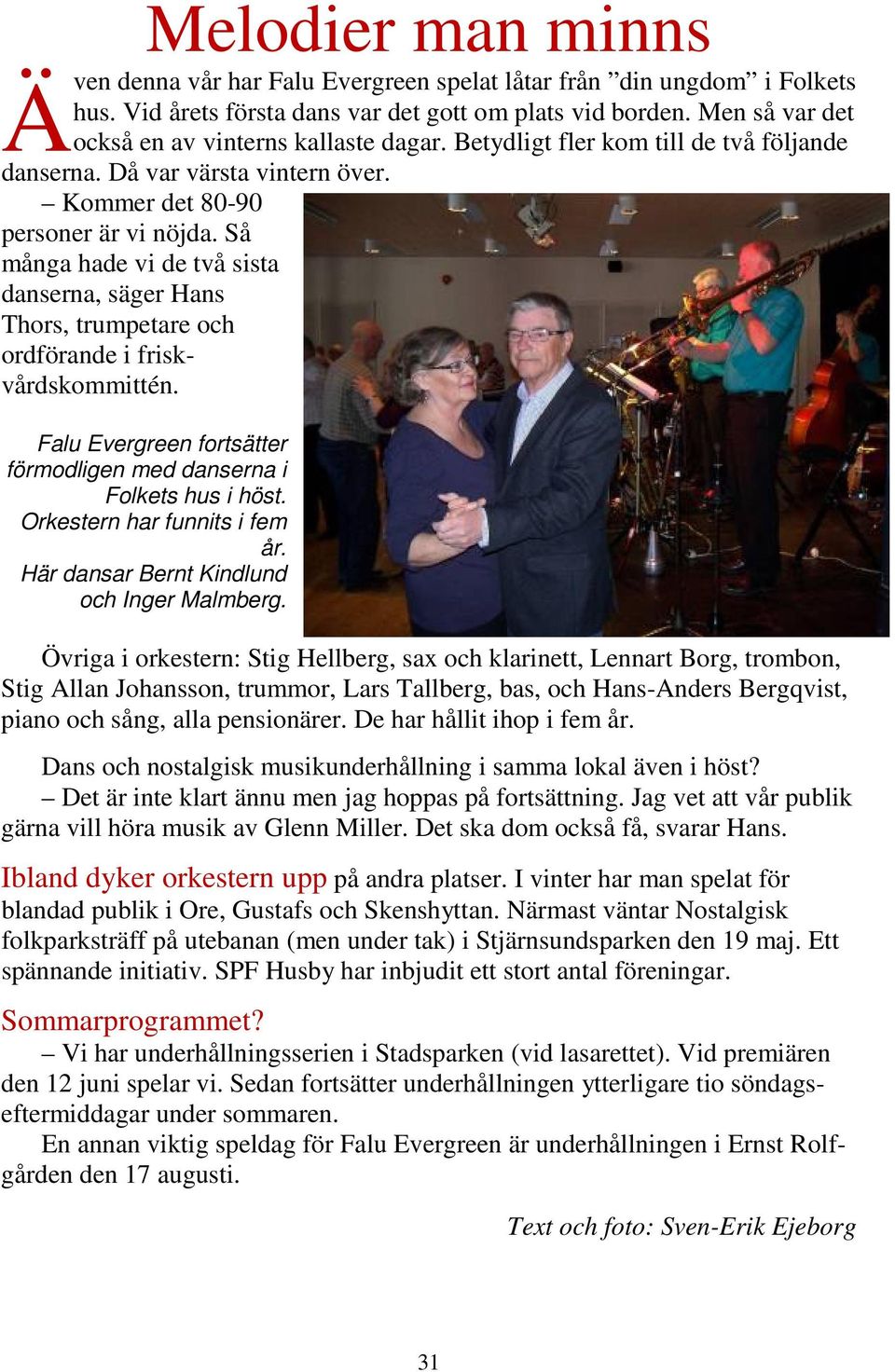 Så många hade vi de två sista danserna, säger Hans Thors, trumpetare och ordförande i friskvårdskommittén. Falu Evergreen fortsätter förmodligen med danserna i Folkets hus i höst.
