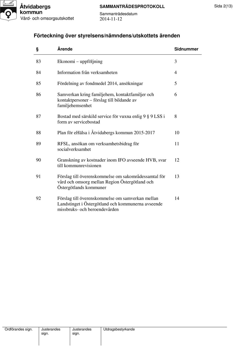 servicebostad 6 8 88 Plan för ehälsa i Åtvidabergs kommun 2015-2017 10 89 RFSL, ansökan om verksamhetsbidrag för socialverksamhet 90 Granskning av kostnader inom IFO avseende HVB, svar till