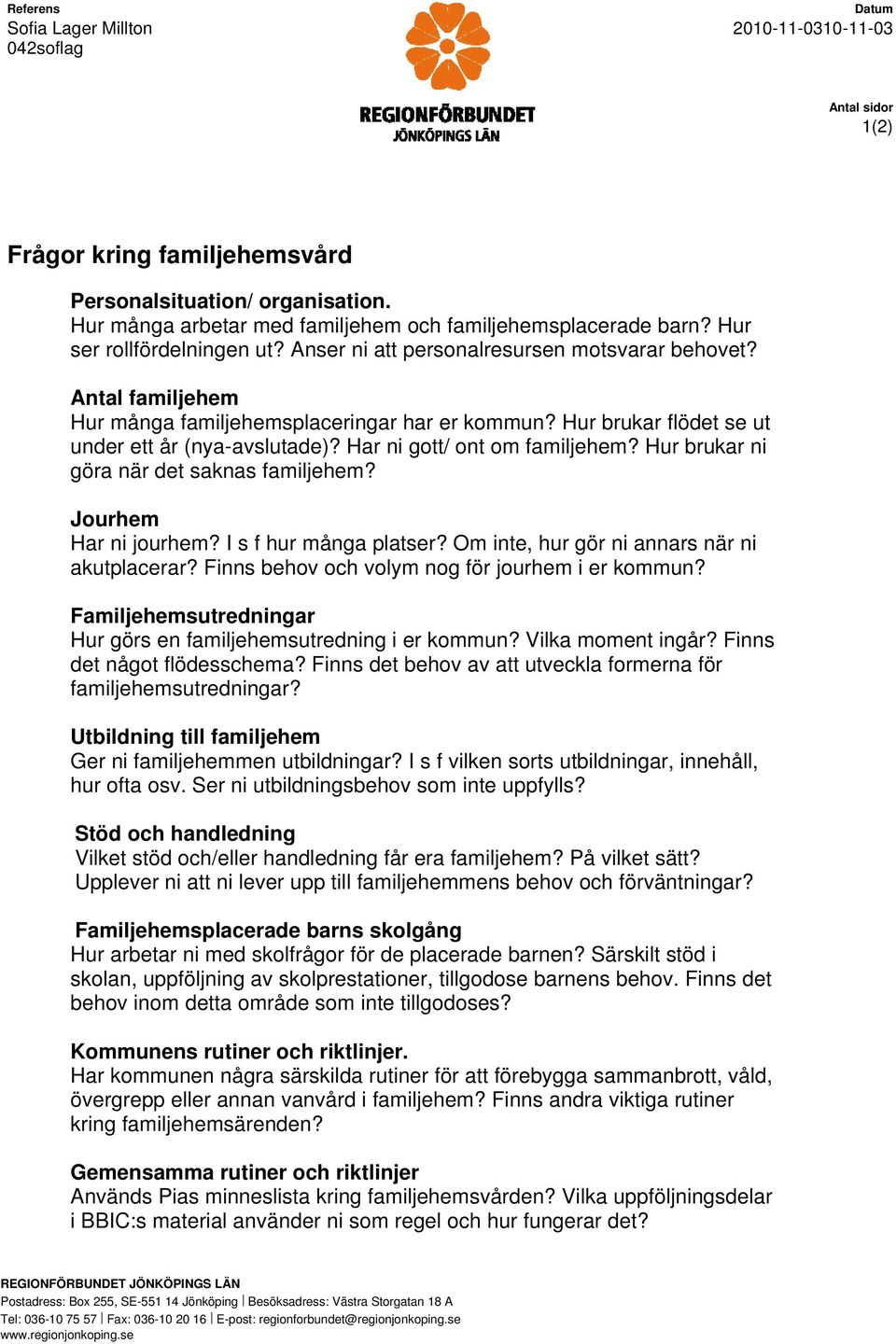 Antal familjehem Hur många familjehemsplaceringar har er kommun? Hur brukar flödet se ut under ett år (nya-avslutade)? Har ni gott/ ont om familjehem? Hur brukar ni göra när det saknas familjehem?