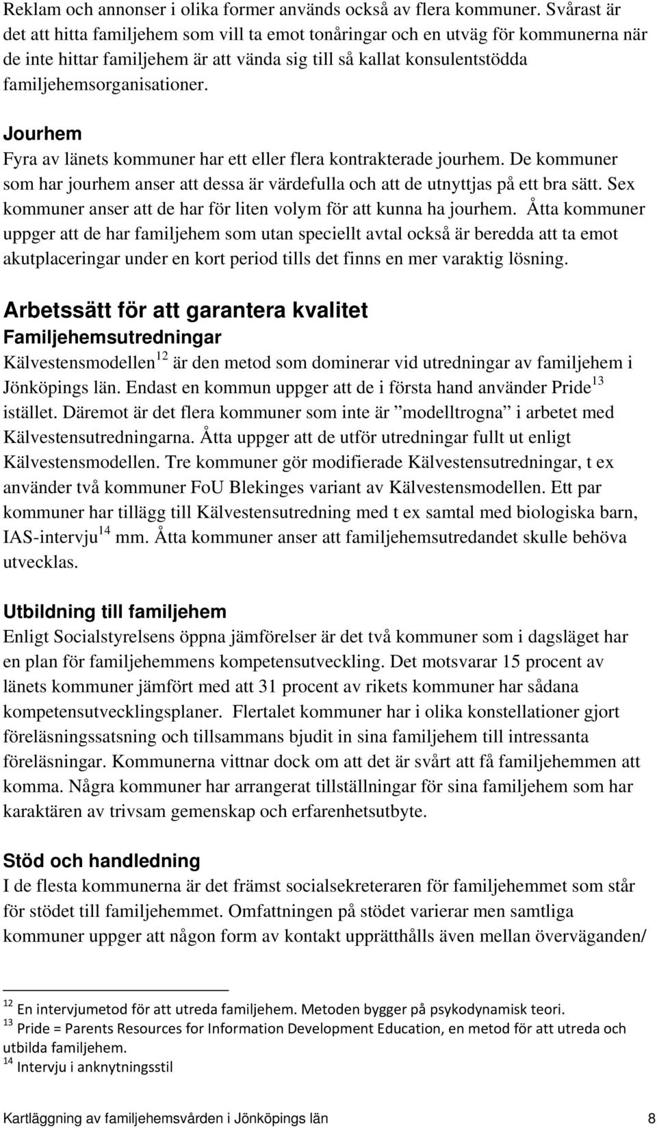 Jourhem Fyra av länets kommuner har ett eller flera kontrakterade jourhem. De kommuner som har jourhem anser att dessa är värdefulla och att de utnyttjas på ett bra sätt.