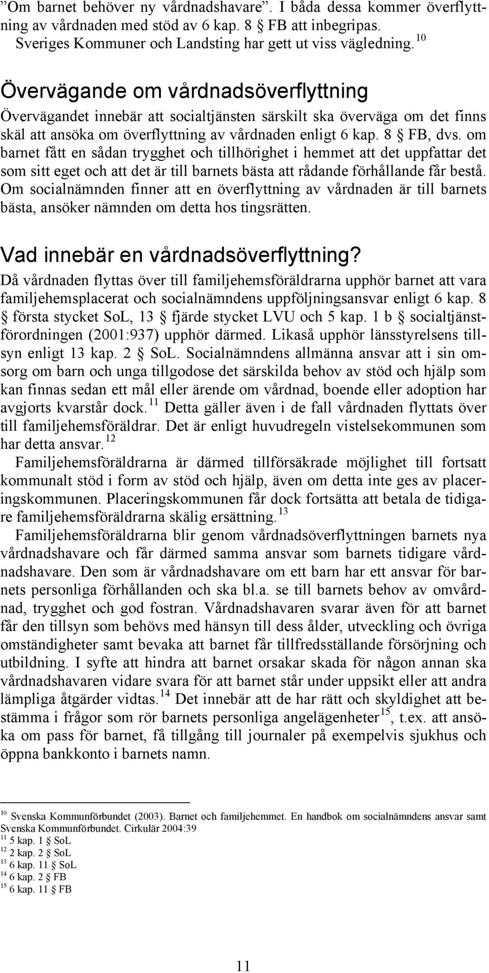 om barnet fått en sådan trygghet och tillhörighet i hemmet att det uppfattar det som sitt eget och att det är till barnets bästa att rådande förhållande får bestå.