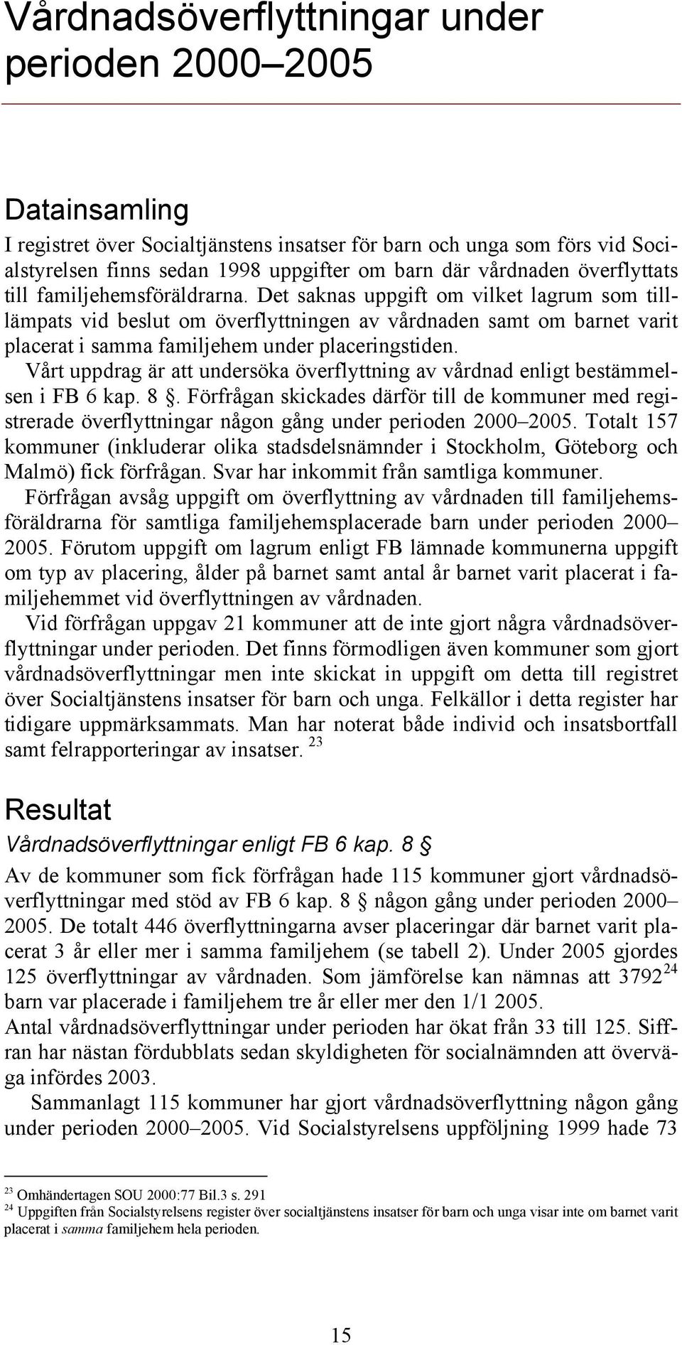 Det saknas uppgift om vilket lagrum som tilllämpats vid beslut om överflyttningen av vårdnaden samt om barnet varit placerat i samma familjehem under placeringstiden.