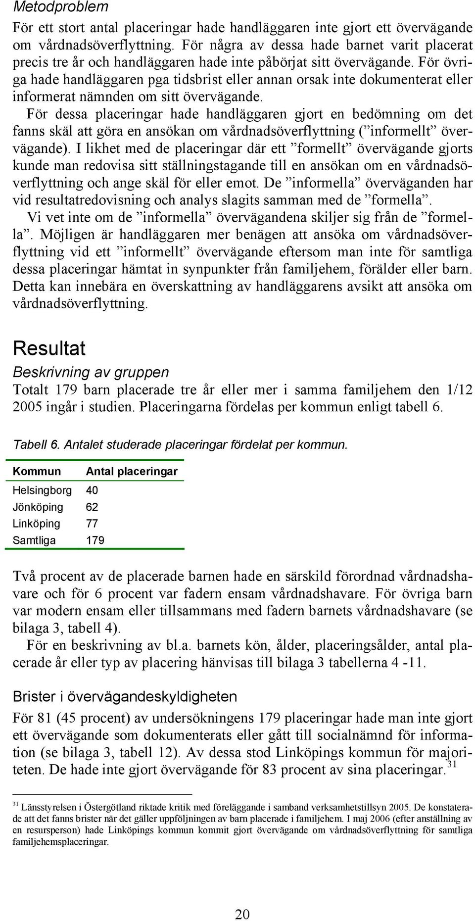 För övriga hade handläggaren pga tidsbrist eller annan orsak inte dokumenterat eller informerat nämnden om sitt övervägande.