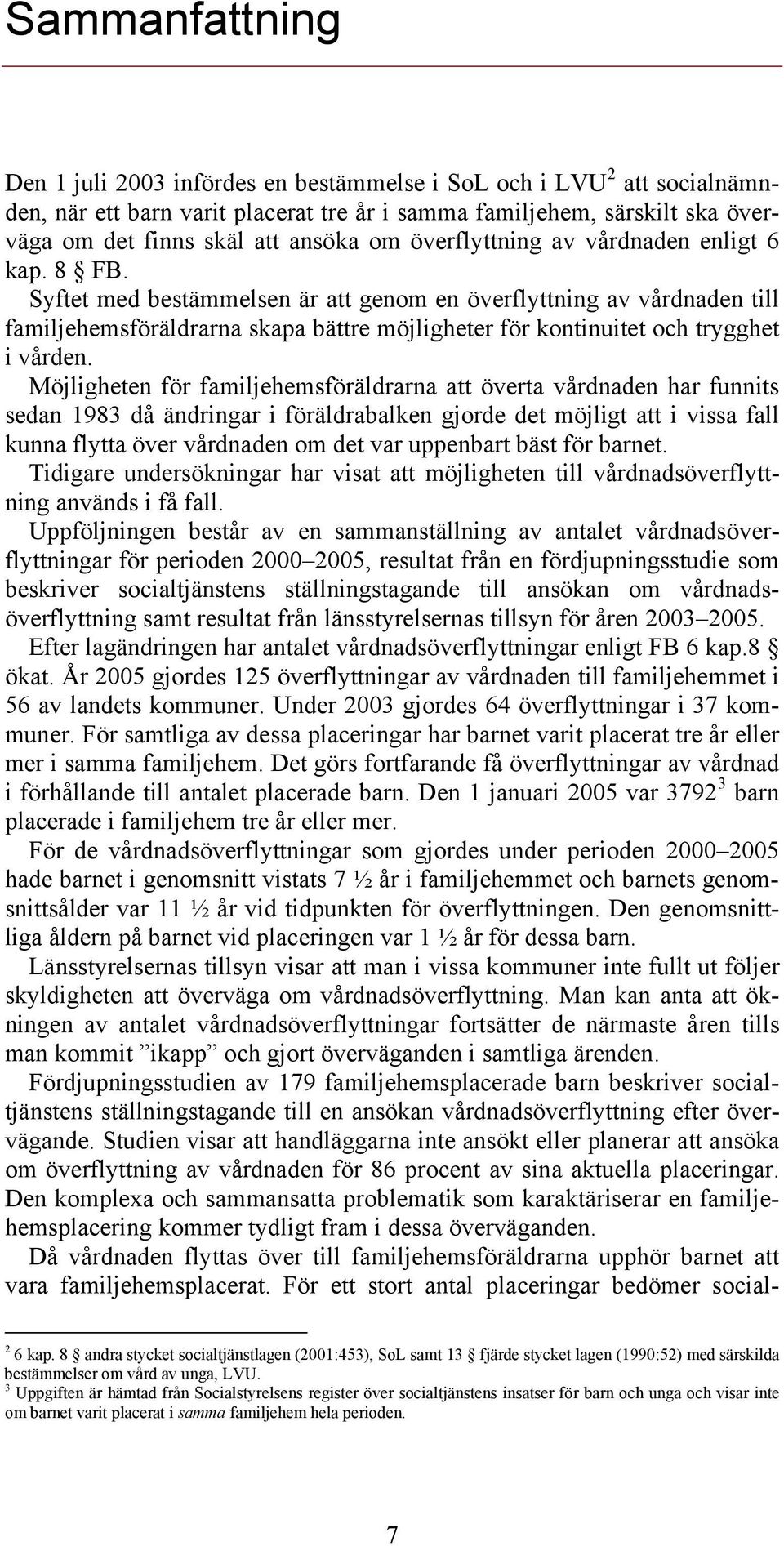 Syftet med bestämmelsen är att genom en överflyttning av vårdnaden till familjehemsföräldrarna skapa bättre möjligheter för kontinuitet och trygghet i vården.