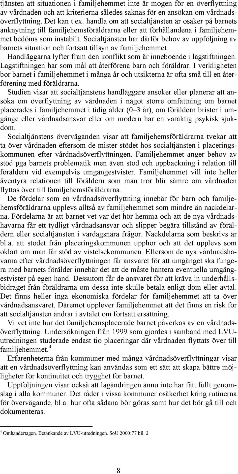 Socialtjänsten har därför behov av uppföljning av barnets situation och fortsatt tillsyn av familjehemmet. Handläggarna lyfter fram den konflikt som är inneboende i lagstiftningen.