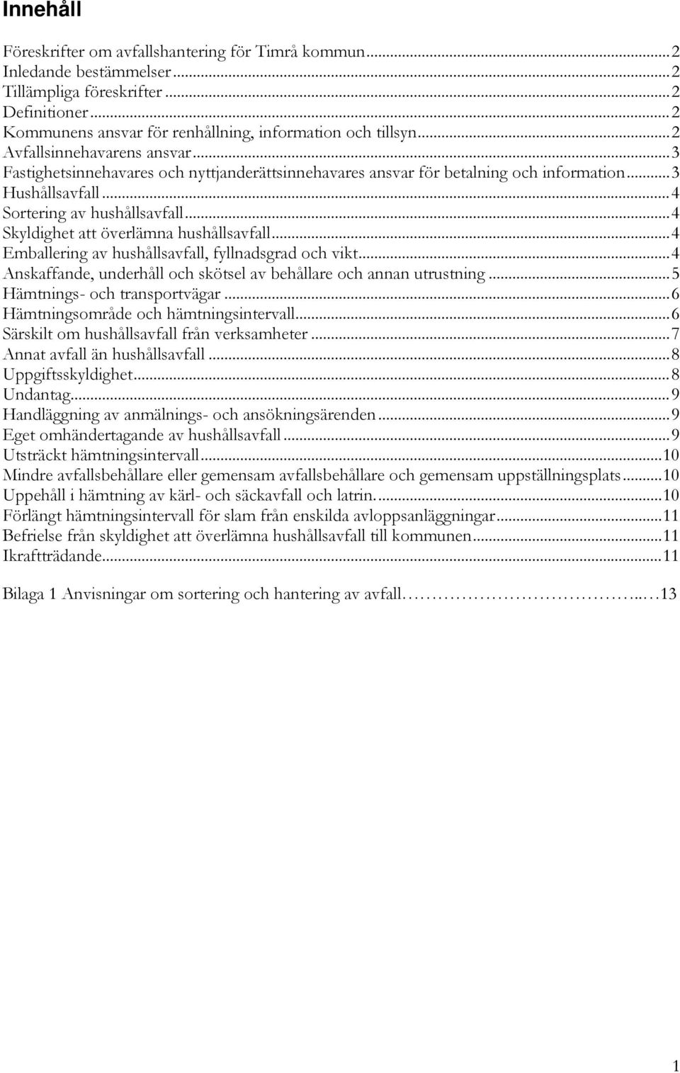 .. 4 Skyldighet att överlämna hushållsavfall... 4 Emballering av hushållsavfall, fyllnadsgrad och vikt... 4 Anskaffande, underhåll och skötsel av behållare och annan utrustning.
