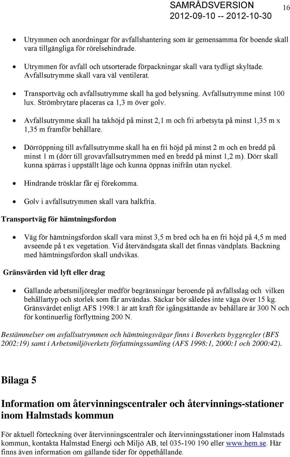 Avfallsutrymme minst 100 lux. Strömbrytare placeras ca 1,3 m över golv. Avfallsutrymme skall ha takhöjd på minst 2,1 m och fri arbetsyta på minst 1,35 m x 1,35 m framför behållare.