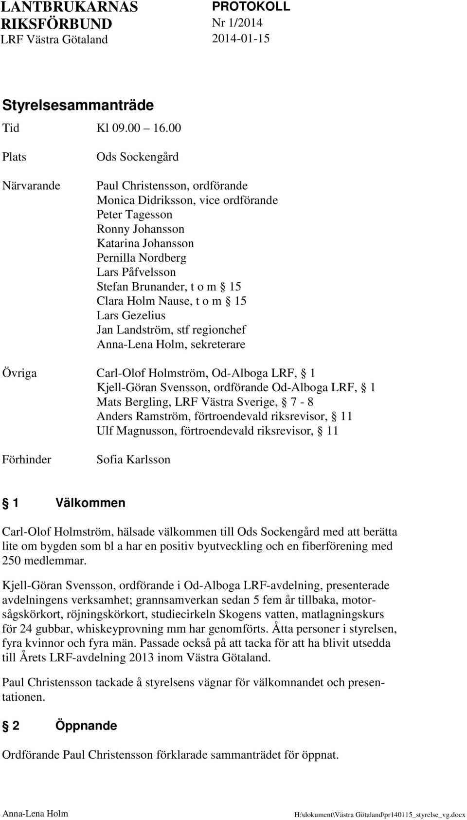 Brunander, t o m 15 Clara Holm Nause, t o m 15 Lars Gezelius Jan Landström, stf regionchef Anna-Lena Holm, sekreterare Övriga Carl-Olof Holmström, Od-Alboga LRF, 1 Kjell-Göran Svensson, ordförande