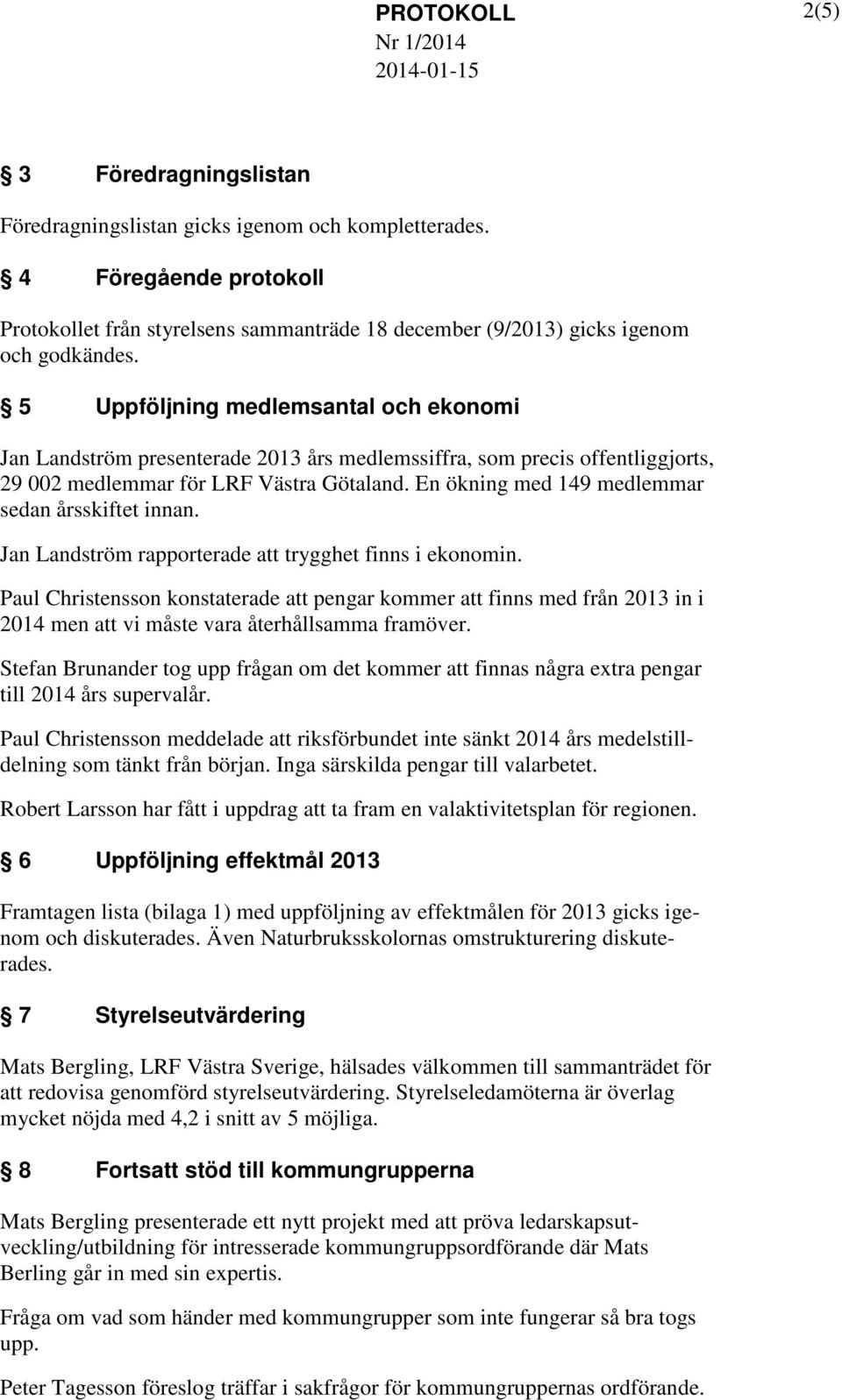 5 Uppföljning medlemsantal och ekonomi Jan Landström presenterade 2013 års medlemssiffra, som precis offentliggjorts, 29 002 medlemmar för LRF Västra Götaland.