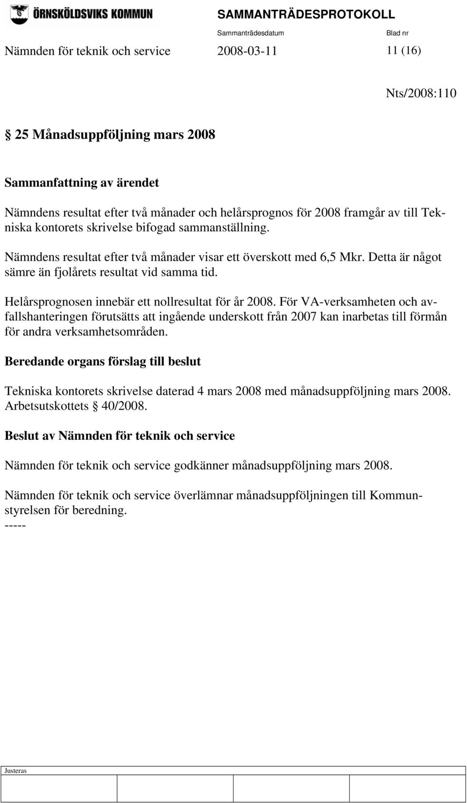 Helårsprognosen innebär ett nollresultat för år 2008. För VA-verksamheten och avfallshanteringen förutsätts att ingående underskott från 2007 kan inarbetas till förmån för andra verksamhetsområden.