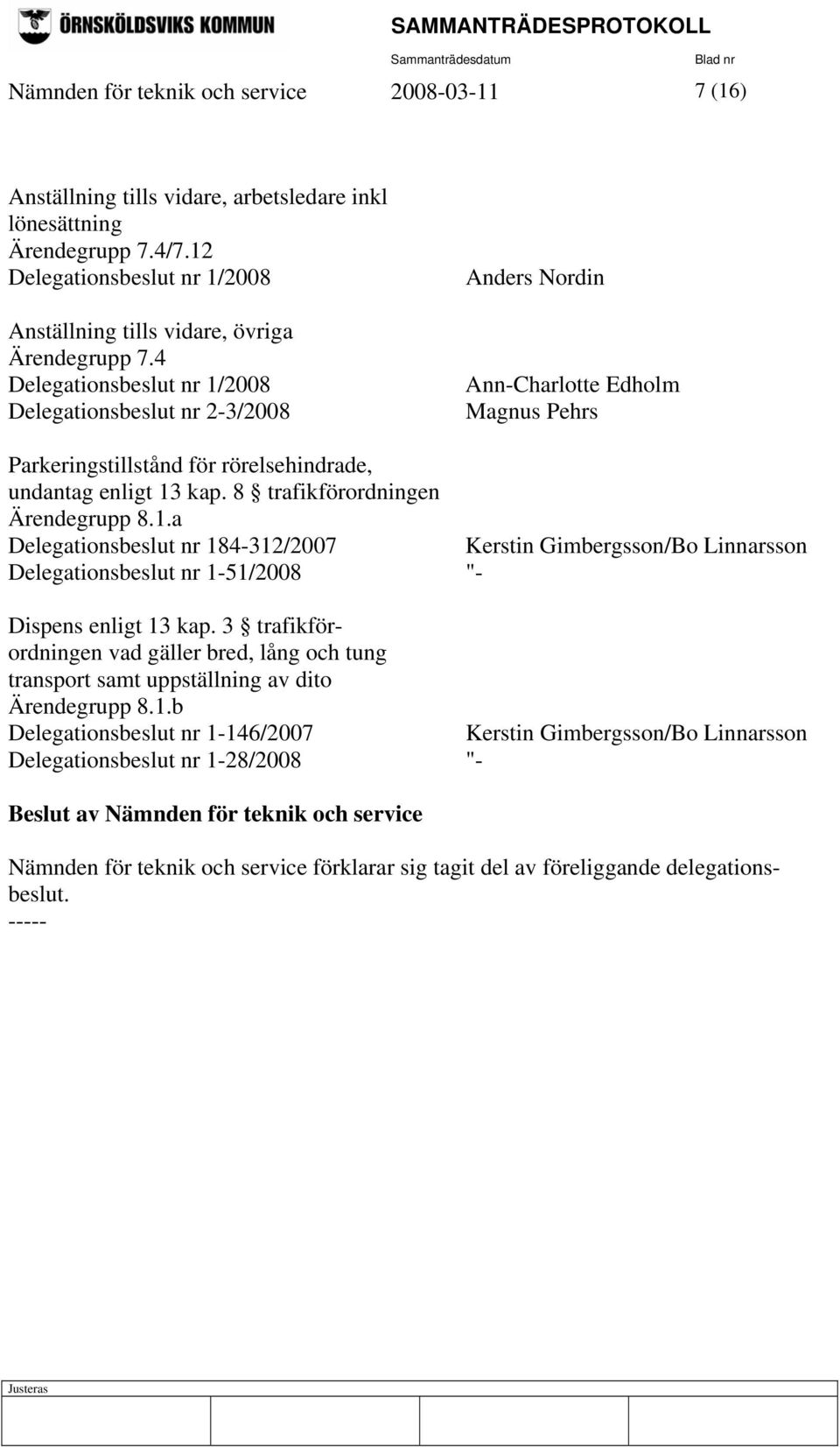 4 Delegationsbeslut nr 1/2008 Delegationsbeslut nr 2-3/2008 Anders Nordin Ann-Charlotte Edholm Magnus Pehrs Parkeringstillstånd för rörelsehindrade, undantag enligt 13 kap.