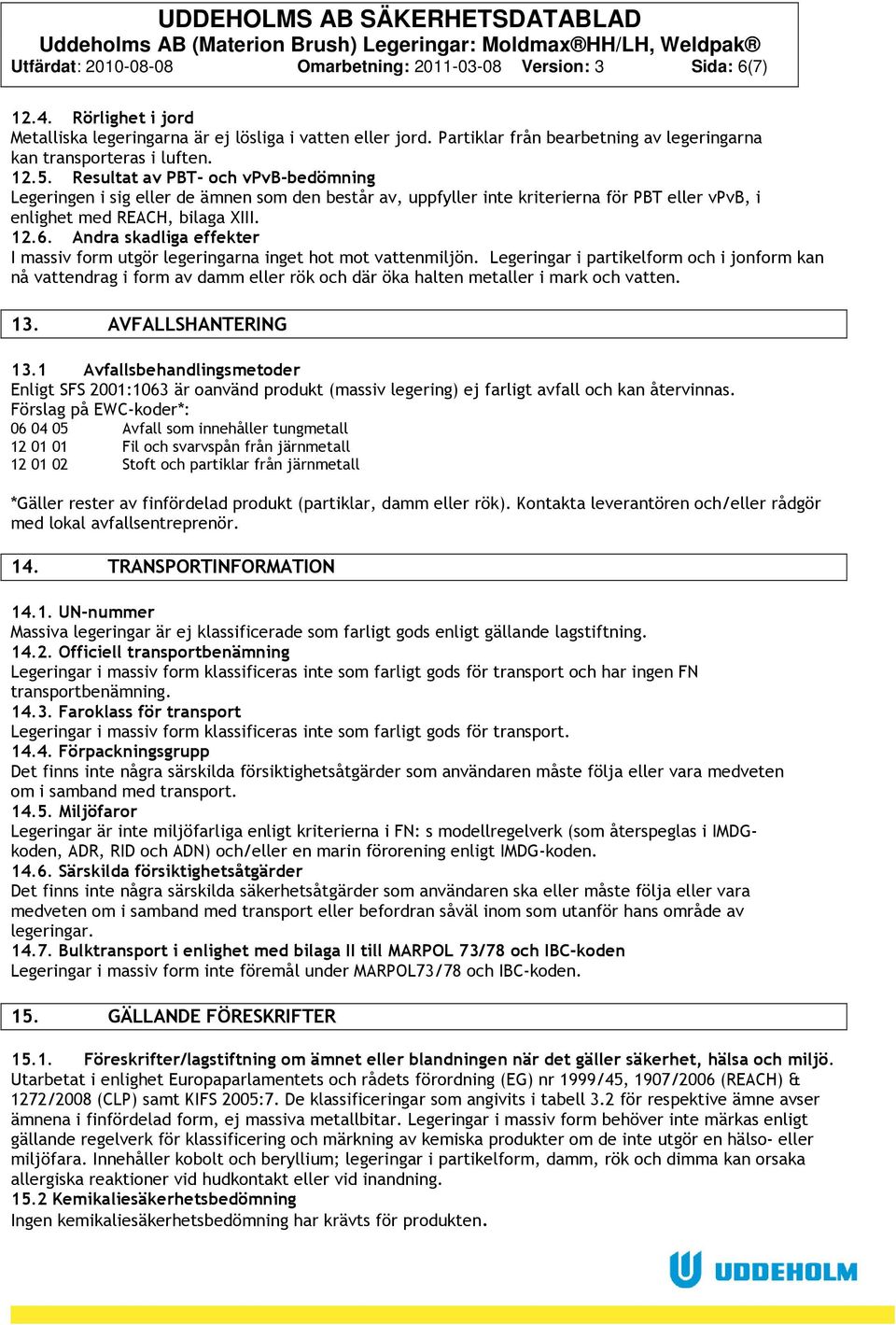 Resultat av PBT- och vpvb-bedömning Legeringen i sig eller de ämnen som den består av, uppfyller inte kriterierna för PBT eller vpvb, i enlighet med REACH, bilaga XIII. 12.6.