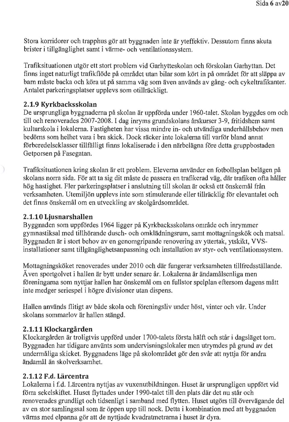 Det finns inget naturligt trafikflöde på området utan bilar som kö11 in på området för att släppa av barn måste backa och köra ut på samma väg som även används av gång- och cykeltrafikanter.