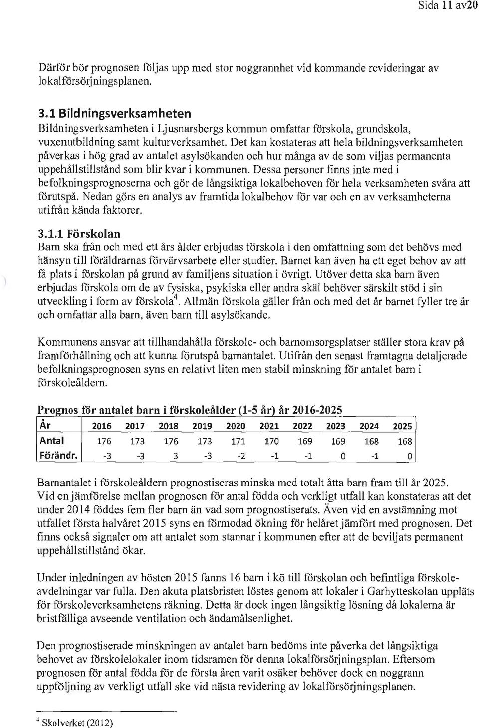 Det kan kostateras att hela bildningsverksamheten påverkas i hög grad av antalet asylsökanden och hur många av de som viljas permanenta uppehållstillstånd som blir kvar i kommunen.