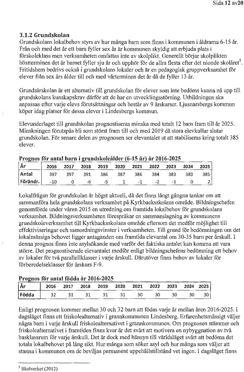 Generellt bö1jar skolplikten höstterminen det år barnet fyller sju år och upphör för de allra flesta efter det nionde skolåret 5.