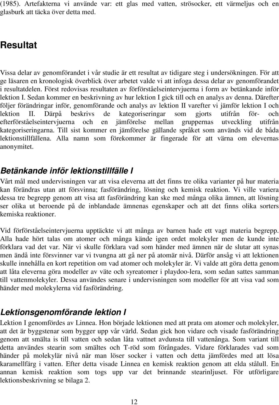 För att ge läsaren en kronologisk överblick över arbetet valde vi att infoga dessa delar av genomförandet i resultatdelen.