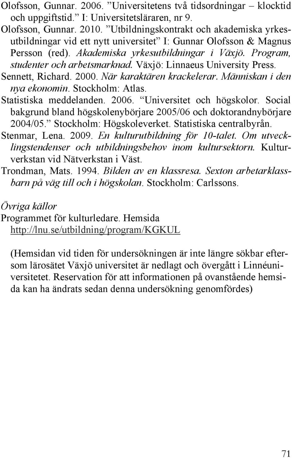 Växjö: Linnaeus University Press. Sennett, Richard. 2000. När karaktären krackelerar. Människan i den nya ekonomin. Stockholm: Atlas. Statistiska meddelanden. 2006. Universitet och högskolor.