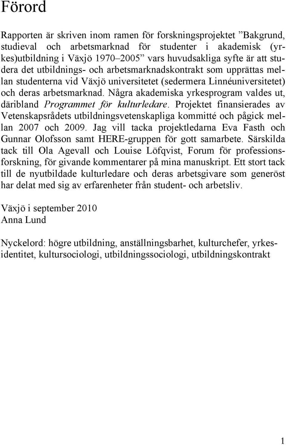 Några akademiska yrkesprogram valdes ut, däribland Programmet för kulturledare. Projektet finansierades av Vetenskapsrådets utbildningsvetenskapliga kommitté och pågick mellan 2007 och 2009.