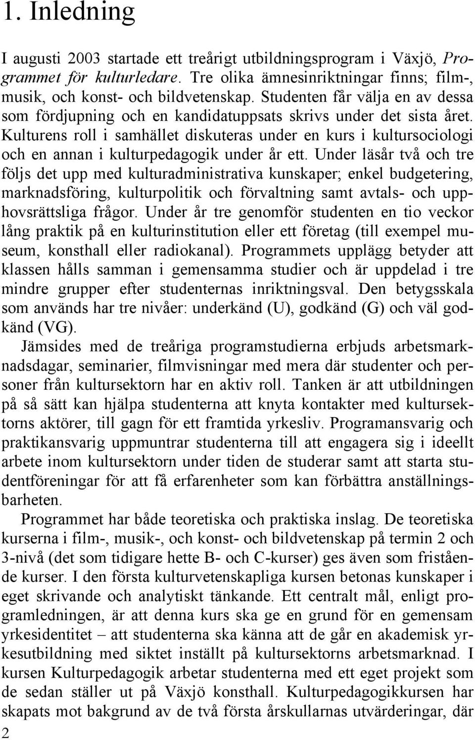 Kulturens roll i samhället diskuteras under en kurs i kultursociologi och en annan i kulturpedagogik under år ett.
