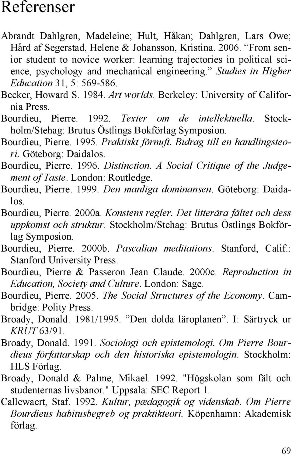Berkeley: University of California Press. Bourdieu, Pierre. 1992. Texter om de intellektuella. Stockholm/Stehag: Brutus Östlings Bokförlag Symposion. Bourdieu, Pierre. 1995. Praktiskt förnuft.