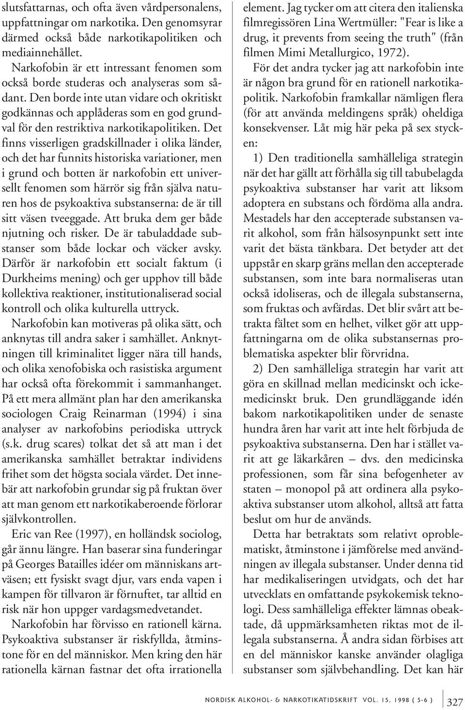 Den borde inte utan vidare och okritiskt godkännas och applåderas som en god grundval för den restriktiva narkotikapolitiken.