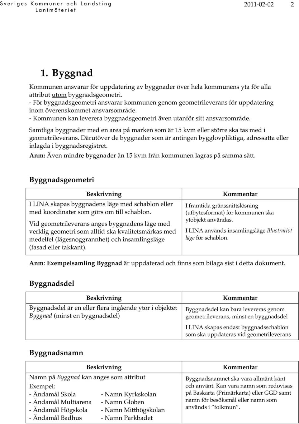 Samtliga byggnader med en area på marken som är 15 kvm eller större ska tas med i geometrileverans.