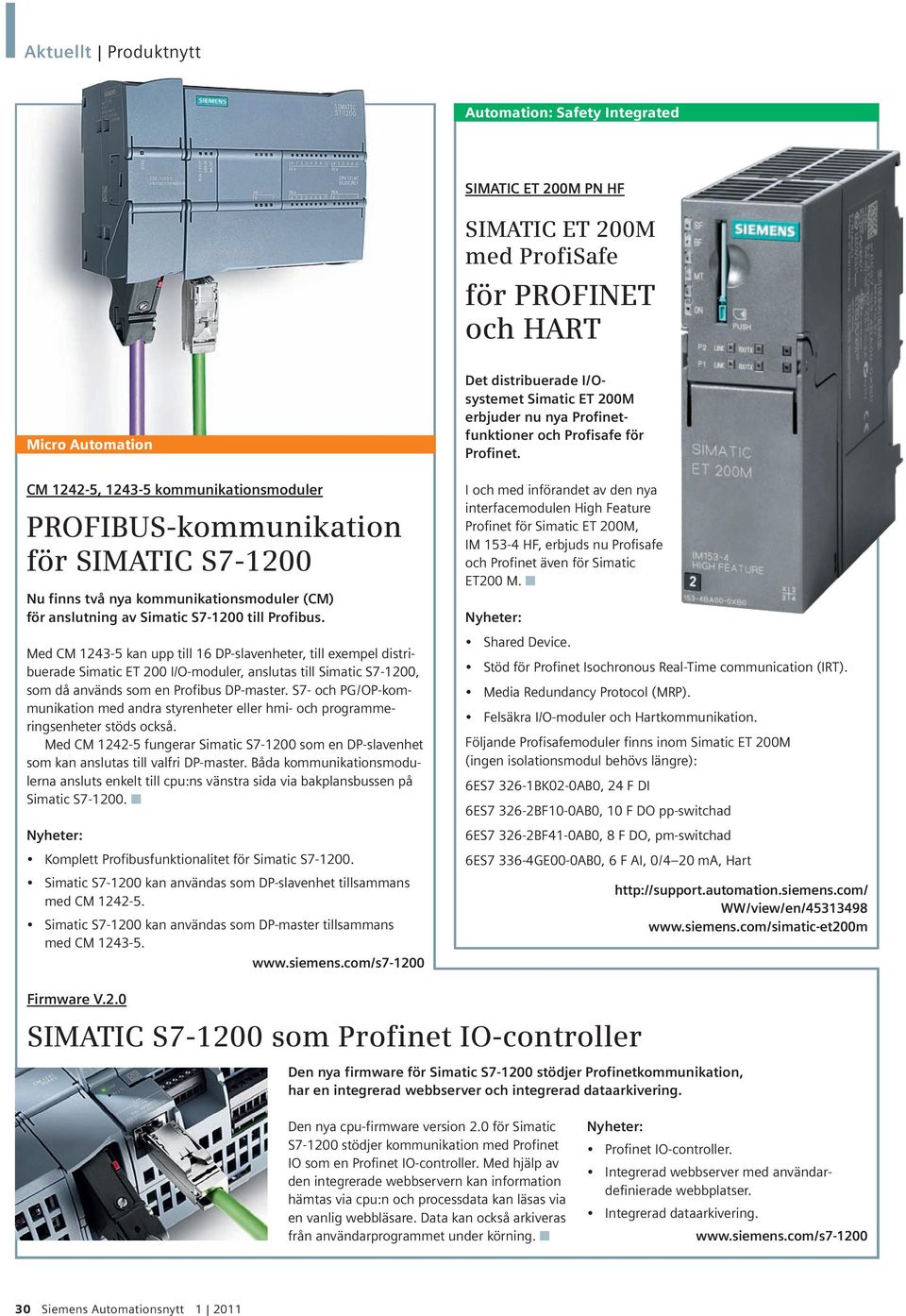 CM 1242-5, 1243-5 kommunikationsmoduler PROFIBUS-kommunikation för SIMATIC S7-1200 Nu finns två nya kommunikationsmoduler (CM) för anslutning av Simatic S7-1200 till Profibus.