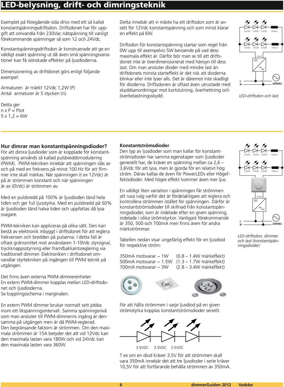 Konstantspänningsdriftsdon är konstruerade att ge en väldigt exakt spänning ut då även små spänningsvariationer kan få oönskade effekter på ljusdioderna.