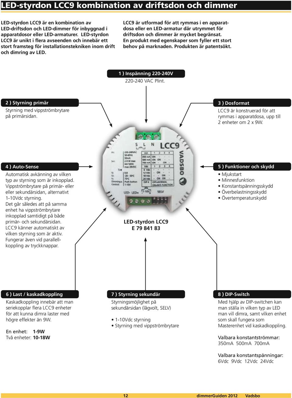 LCC9 är utformad för att rymmas i en apparatdosa eller en LED-armatur där utrymmet för driftsdon och dimmer är mycket begränsat. En produkt med egenskaper som fyller ett stort behov på marknaden.