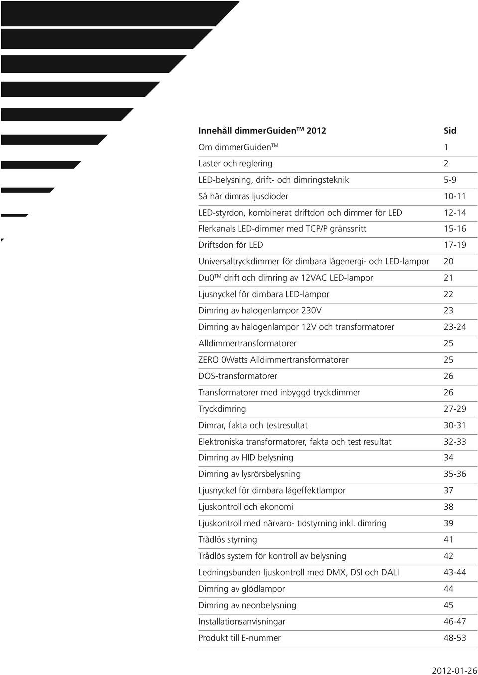 Ljusnyckel för dimbara LED-lampor 22 Dimring av halogenlampor 230V 23 Dimring av halogenlampor 12V och transformatorer 23-24 Alldimmertransformatorer 25 ZERO 0Watts Alldimmertransformatorer 25