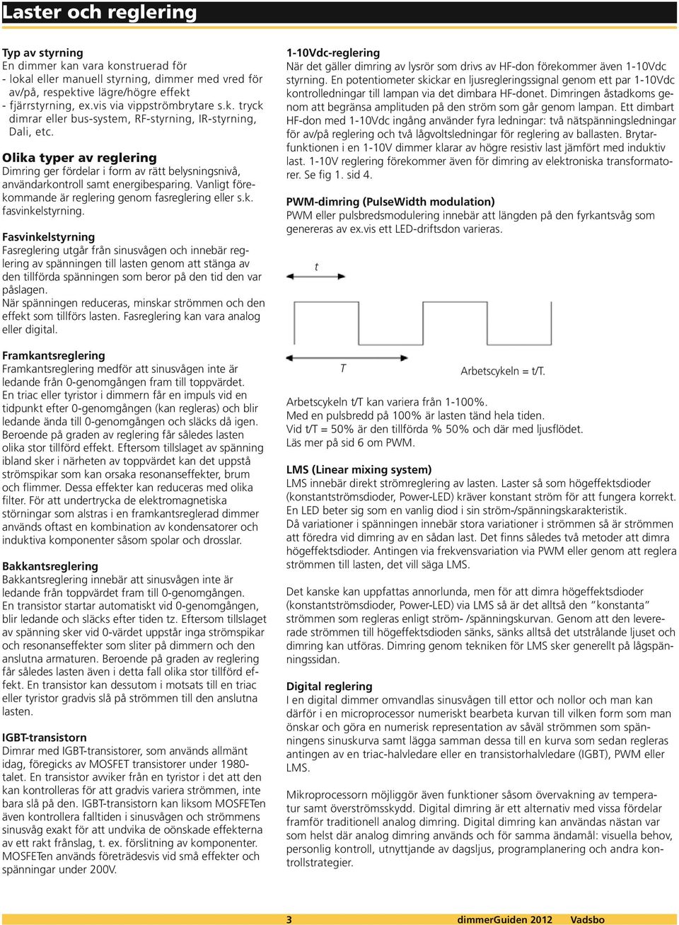 Olika typer av reglering Dimring ger fördelar i form av rätt belysningsnivå, användarkontroll samt energibesparing. Vanligt förekommande är reglering genom fasreglering eller s.k. fasvinkelstyrning.