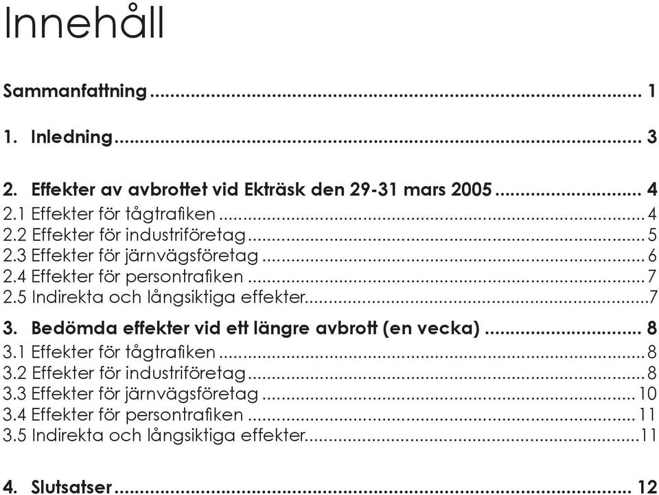 Bedömda effekter vid ett längre avbrott (en vecka)... 8 3.1 Effekter för tågtrafiken... 8 3.2 Effekter för industriföretag... 8 3.3 Effekter för järnvägsföretag.