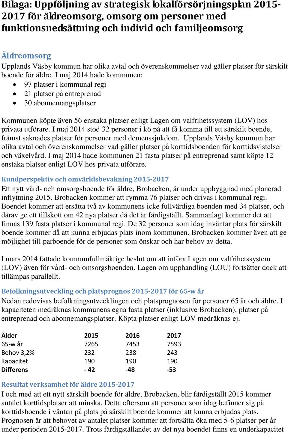 I maj 2014 hade kommunen: 97 platser i kommunal regi 21 platser på entreprenad 30 abonnemangsplatser Kommunen köpte även 56 enstaka platser enligt Lagen om valfrihetssystem (LOV) hos privata utförare.