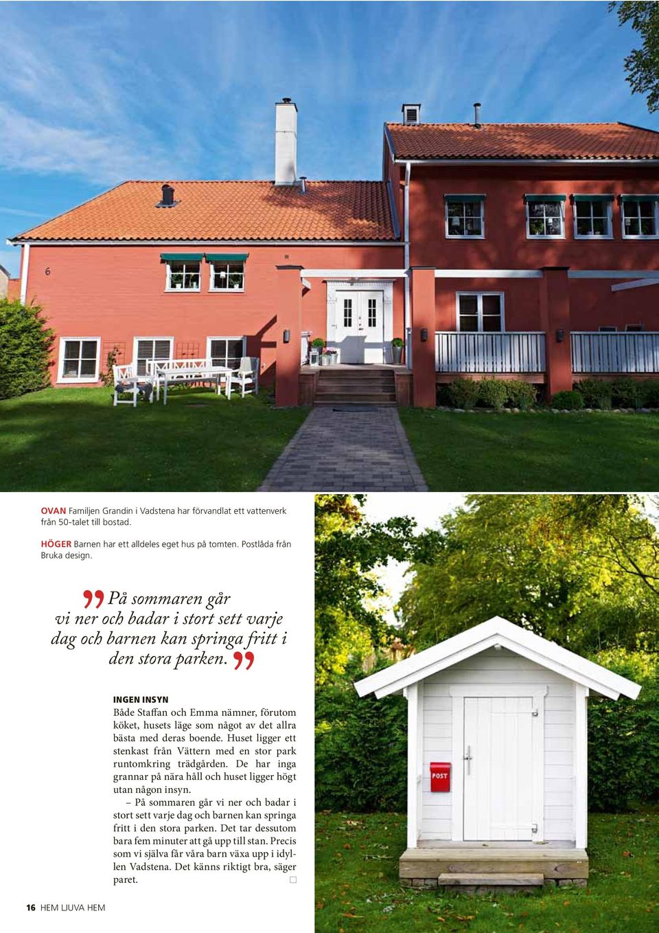 INGEN INSYN Både Staffan och Emma nämner, förutom köket, husets läge som något av det allra bästa med deras boende. Huset ligger ett stenkast från Vättern med en stor park runtomkring trädgården.