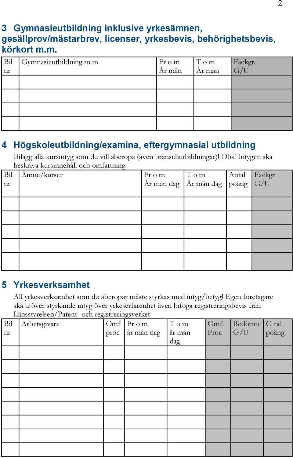 Intygen ska beskriva kursinnehåll och omfattning. Ämne/kurser Antal poäng Fackgr G/U 5 Yrkesverksamhet All yrkesverksamhet som du åberopar måste styrkas med intyg/betyg!