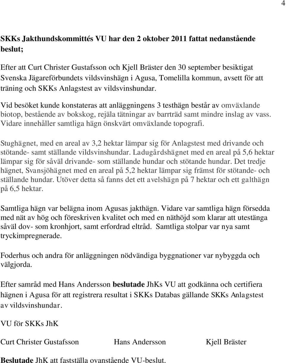 Vid besöket kunde konstateras att anläggningens 3 testhägn består av omväxlande biotop, bestående av bokskog, rejäla tätningar av barrträd samt mindre inslag av vass.