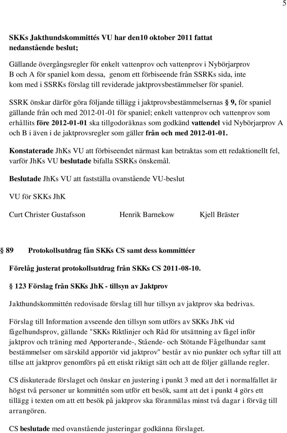 SSRK önskar därför göra följande tillägg i jaktprovsbestämmelsernas 9, för spaniel gällande från och med 2012-01-01 för spaniel; enkelt vattenprov och vattenprov som erhållits före 2012-01-01 ska