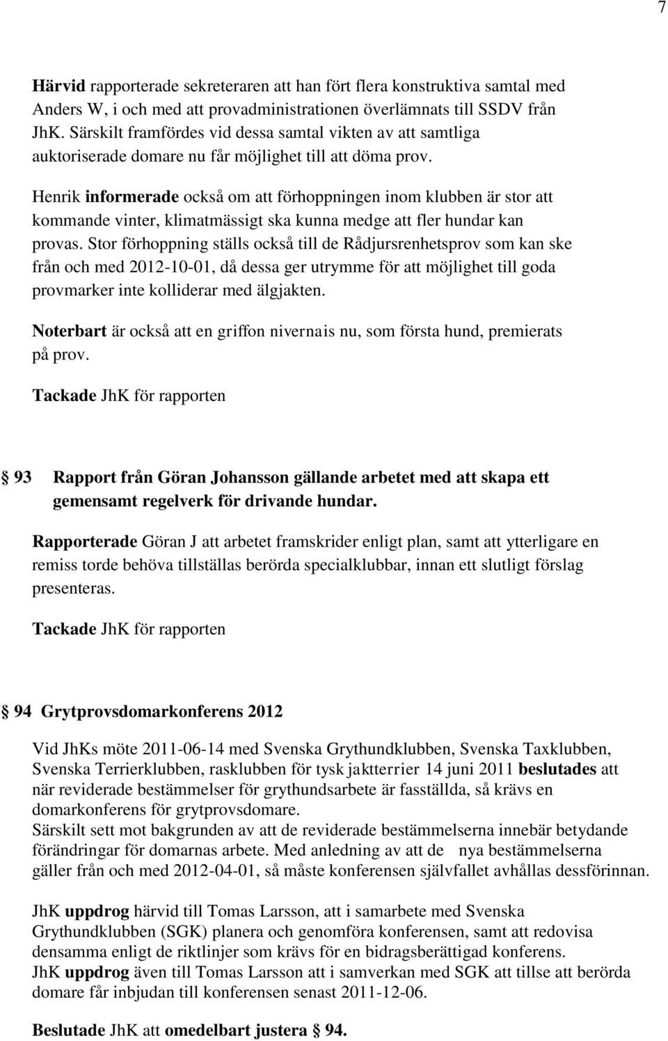 Henrik informerade också om att förhoppningen inom klubben är stor att kommande vinter, klimatmässigt ska kunna medge att fler hundar kan provas.